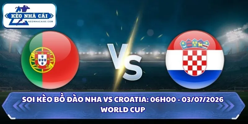 Soi kèo Bồ Đào Nha vs Croatia: 06h00 - 03/07 - World Cup 2026 4 Soi kèo Bồ Đào Nha vs Croatia