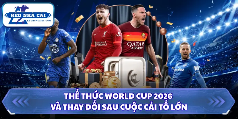Thể Thức World Cup 2026 Và Thay Đổi Sau Cuộc Cải Tổ Lớn 28 Thể thức World Cup 2026