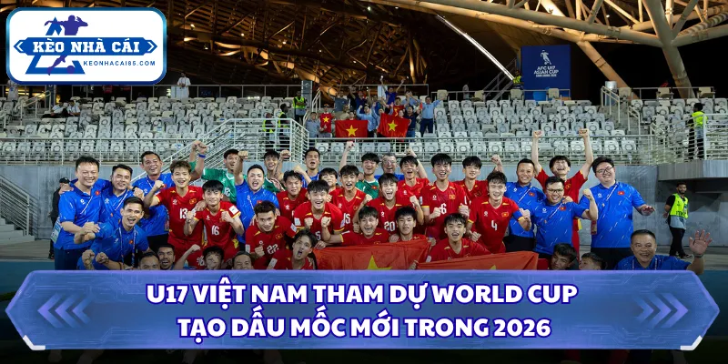 U17 Việt Nam Tham Dự World Cup Tạo Dấu Mốc Mới Trong 2026 3 U17 Việt Nam tham dự World Cup